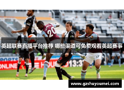 英超联赛直播平台推荐 哪些渠道可免费观看英超赛事