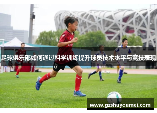 足球俱乐部如何通过科学训练提升球员技术水平与竞技表现