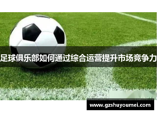 足球俱乐部如何通过综合运营提升市场竞争力